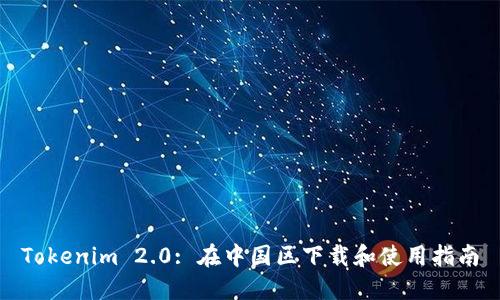Tokenim 2.0: 在中国区下载和使用指南