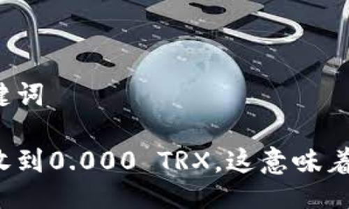 与关键词

钱包收到0.000 TRX，这意味着什么？