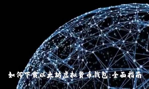 如何下载以太坊虚拟货币钱包：全面指南