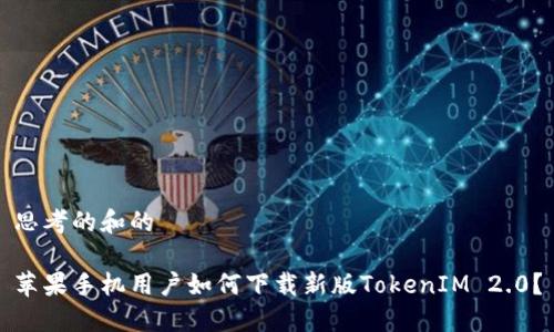 思考的和的

苹果手机用户如何下载新版TokenIM 2.0？