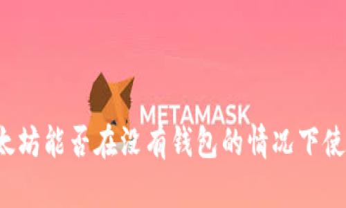 以太坊能否在没有钱包的情况下使用？