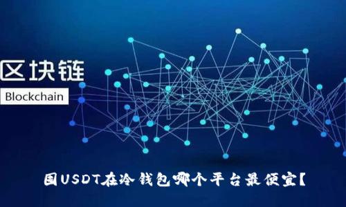 囤USDT在冷钱包哪个平台最便宜？