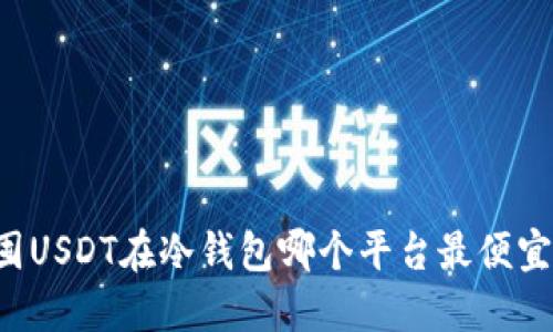 囤USDT在冷钱包哪个平台最便宜？