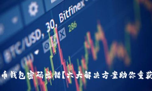比特币钱包密码出错？六大解决方案助你重获资产