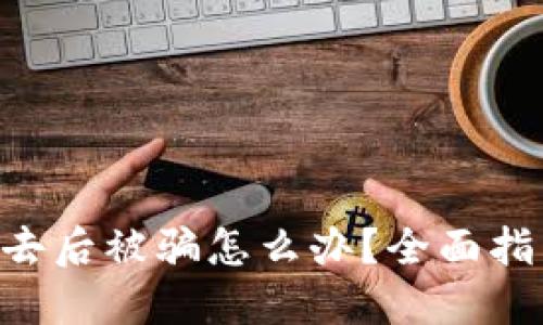 Tokenim转出去后被骗怎么办？全面指南与应对措施