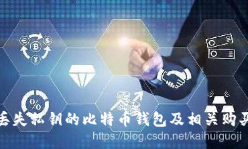 和关键词

如何处理丢失私钥的比特币钱包及相关购买解决方案