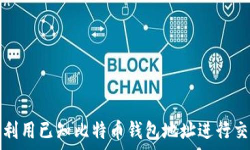   
如何有效利用已知比特币钱包地址进行交易和分析