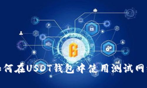 如何在USDT钱包中使用测试网络