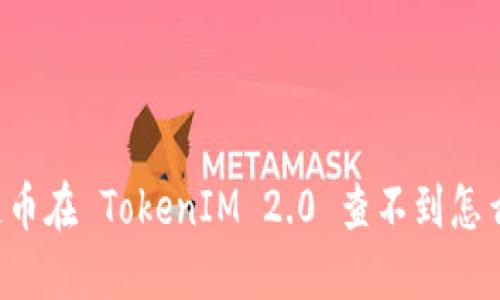 公链币在 TokenIM 2.0 查不到怎么办？
