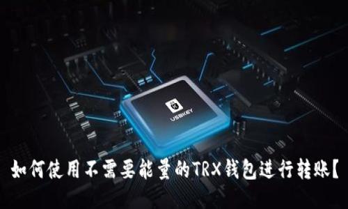 如何使用不需要能量的TRX钱包进行转账？