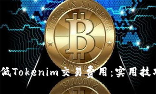  如何降低Tokenim交易费用：实用技巧与策略