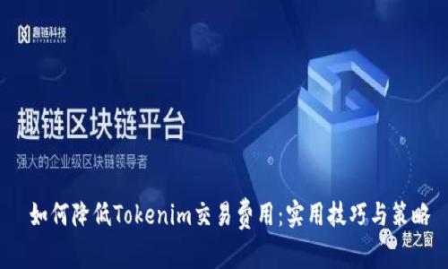  如何降低Tokenim交易费用：实用技巧与策略