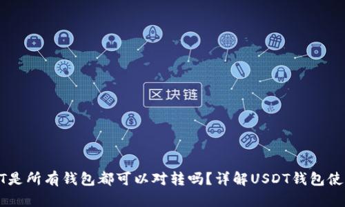 : USDT是所有钱包都可以对转吗？详解USDT钱包使用指南