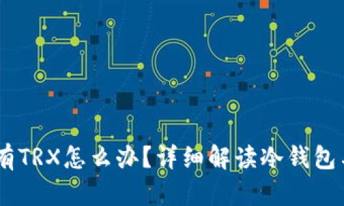 : 冷钱包没有TRX怎么办？详细解读冷钱包与TRX的关系