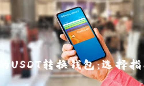2023年最推荐的USDT转换钱包：选择指南及安全性分析