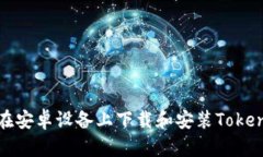 : 如何在安卓设备上下载和
