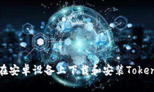 : 如何在安卓设备上下载和安装Tokenim应用