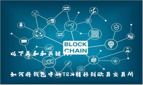 以下是和和关键词：


如何将钱包中的TRX转移到欧易交易所