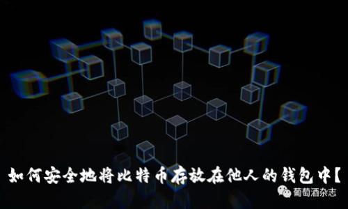 如何安全地将比特币存放在他人的钱包中？