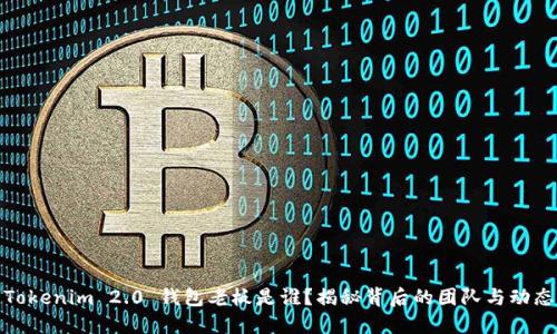 Tokenim 2.0 钱包老板是谁？揭秘背后的团队与动态