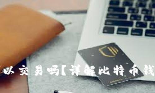 : 比特币钱包可以交易吗？详解比特币钱包的功能与使用