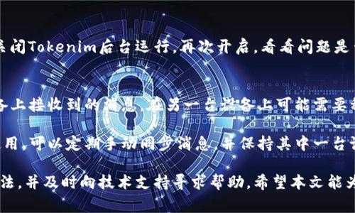   Tokenim不显示消息的解决办法及常见问题解析 / 

 guanjianci Tokenim, 消息不显示, 问题解决, 应用故障排除, 用户反馈 /guanjianci 

在使用Tokenim这款应用的过程中，用户可能会遇到消息不显示的问题。这种情况可能是由多种原因造成的，包括应用设置、网络问题或系统错误等。在本文中，我们将详细探讨Tokenim消息不显示的问题的可能原因，并提供相应的解决办法，此外，我们还将考虑与此相关的一些常见问题及其深度解析。

一、Tokenim消息不显示的常见原因
Tokenim作为一款信息传递应用，其功能依赖于可靠的网络连接和正确的应用设置。如果用户在使用过程中发现消息无法正常显示，首先需要检查以下几个方面：

1. 网络连接：确保设备与互联网的连接是稳定的。可以尝试通过访问其他应用或网页来确认网络状况。若网络不稳定，则可能导致Tokenim无法接收到或显示消息。

2. 应用设置：查看Tokenim的设置，确保通知功能已开启。有时候，用户可能无意中关闭了相关功能，导致消息未能及时显示。

3. 应用版本：确保Tokenim应用是最新版本。如果应用版本过旧，可能会出现兼容性问题，建议前往应用商店进行更新。

4. 设备存储：检查设备的存储空间是否足够。若存储空间不足，可能会影响应用的正常运行，导致消息无法显示。

5. 系统问题：如果上述方法均未能解决问题，建议重启手机或重新安装应用。这能够消除系统缓存和临时问题，帮助应用恢复正常功能。

二、Tokenim消息不显示的解决方法
在了解了Tokenim消息不显示的常见原因后，我们可以针对这些原因提供一些有效的解决方案：

1. 检查并重启网络：大部分情况下，网络连接的波动会导致消息无法及时刷新。用户可以先关闭Wi-Fi或移动数据，再重新连接，确保信号稳定后再次打开Tokenim。

2. 调整应用通知设置：进入手机设置，找到Tokenim应用，检查其通知权限是否开启。确保允许应用后台运行，并且没有设置禁止通知。

3. 更新Tokenim应用：前往手机的应用商店，检查Tokenim是否有可用更新。如果有更新，及时下载并安装最新版本，以确保应用的正常运行。

4. 清理存储空间：用户可以删除设备我们不再需要的照片或视频，释放存储空间。此外，可以尝试清除Tokenim的缓存，方法是进入设置，找到应用列表，点击Tokenim，再选择“清除缓存”。

5. 重启设备：如果尝试了以上方法仍未解决问题，可以尝试重启手机。重启设备有时能够清除临时的系统故障，恢复应用的正常功能。

三、与Tokenim消息不显示相关的常见问题

h41. Tokenim如何举报问题消息？/h4
如果在Tokenim上遇到问题消息，用户可以通过以下步骤进行举报：首先，进入相关聊天窗口，长按问题消息，系统会弹出操作菜单。用户选择“举报”选项，按照提示进行操作。在举报的同时，可以提供相关的截图或描述，以帮助平台更快更有效地处理问题。

举报后，Tokenim团队会对用户的反馈进行审查，并采取相应措施。用户也可以在问题得到解决后，及时更新反馈，让更多用户了解情况。保持平台的健康信息环境是每个用户的责任。

h42. Tokenim是否支持离线消息接收？/h4
Tokenim目前不支持离线消息接收，这意味着用户在处于无网络状态时无法接收到新消息。如果希望尽可能地及时收到消息，用户需要保证设备始终连接到网络。在网络恢复后，Tokenim会自动刷新消息列表，用户可以及时查看未读的消息。

为了降低消息遗漏的概率，建议用户定期刷新应用，或使用设备设置中的“后台数据使用”选项，保持应用在后台运行，确保消息能够及时收到。

h43. 如果Tokenim消息不断重复显示，应如何处理？/h4
消息重复显示可能是由于程序故障或网络问题引致的，用户可以尝试以下几种方式进行处理：第一，检查网络连接，确保网络畅通无阻。第二，关闭Tokenim后台运行，再次开启，看看问题是否依然存在。最后，建议清除Tokenim的缓存或重新安装应用。如果以上方法均无效，最好的解决方式就是联系客服团队，寻求技术人员的帮助。

h44. Tokenim可以在多个设备上登录吗？/h4
Tokenim允许用户在多个设备上登录同一账号，但需要注意的是，若在不同设备同时登录，可能会导致消息的同步问题。这也意味着在一台设备上接收到的消息，在另一台设备上可能需要稍等一段时间才能显示。

为了确保消息的准确同步，建议用户在一台设备上使用Tokenim应用时，避免在其他设备同时登录同一个账户。如果确实需要在不同设备上使用，可以定期手动同步消息，并保持其中一台设备处于连接状态，以免出现重复信息或延迟问题。

综上所述，Tokenim消息不显示的问题通常可以通过检查网络连接、应用设置、更新应用等方式解决。如果遇到问题，用户可以牢记这些解决方法，并及时向技术支持寻求帮助。希望本文能为广大Tokenim用户提供有效的指引和帮助。