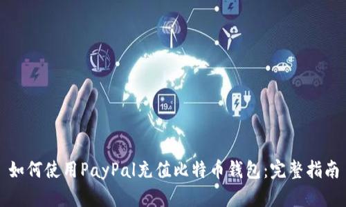 如何使用PayPal充值比特币钱包：完整指南