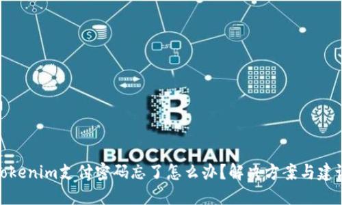 Tokenim支付密码忘了怎么办？解决方案与建议