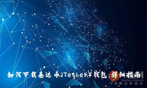 如何下载泰达币（Tether）钱包：详细指南
