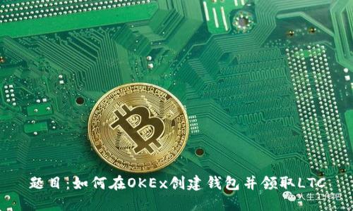 题目：如何在OKEx创建钱包并领取LTC