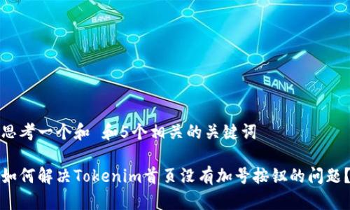 思考一个和 和5个相关的关键词

如何解决Tokenim首页没有加号按钮的问题？