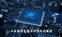 以太坊钱包转币所需时间