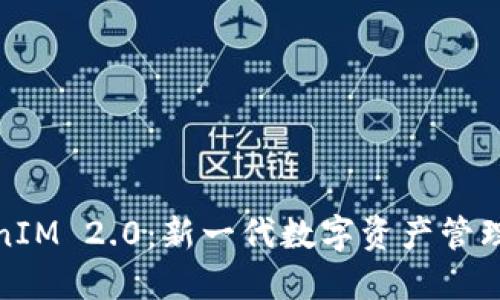 TokenIM 2.0：新一代数字资产管理工具
