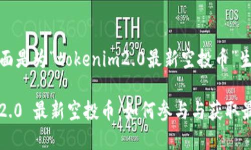 由于和，下面是为“tokenim2.0最新空投币”生成的内容：

Tokenim 2.0 最新空投币：如何参与与获取最佳收益
