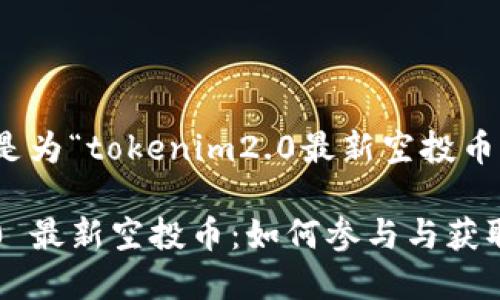 由于和，下面是为“tokenim2.0最新空投币”生成的内容：

Tokenim 2.0 最新空投币：如何参与与获取最佳收益