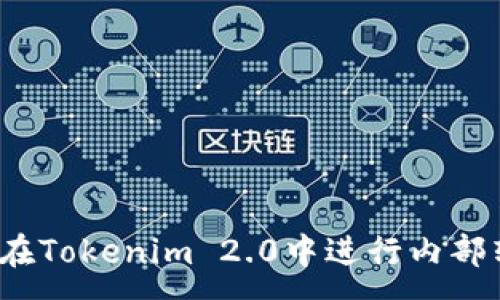 :
如何在Tokenim 2.0中进行内部转账？