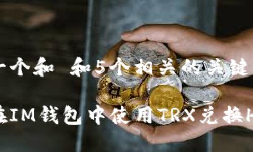 思考一个和 和5个相关的关键词

如何在IM钱包中使用TRX兑换HT教程
