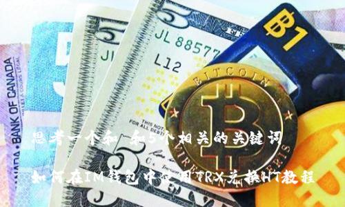 思考一个和 和5个相关的关键词

如何在IM钱包中使用TRX兑换HT教程