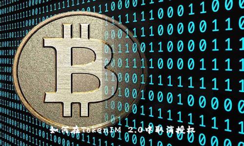 如何在TokenIM 2.0中取消授权