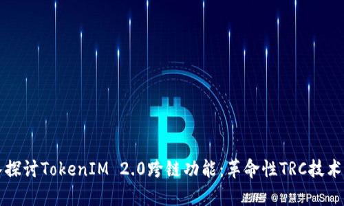 深入探讨TokenIM 2.0跨链功能：革命性TRC技术解析