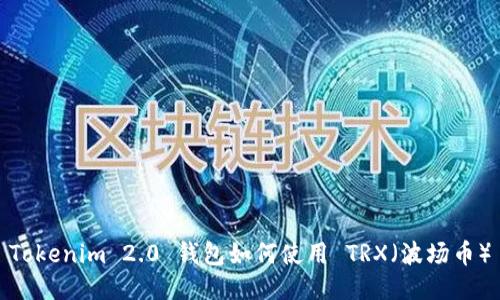 Tokenim 2.0 钱包如何使用 TRX（波场币）