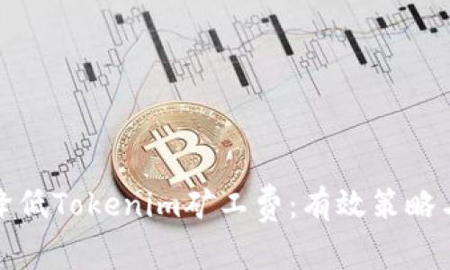 如何降低Tokenim矿工费：有效策略与技巧