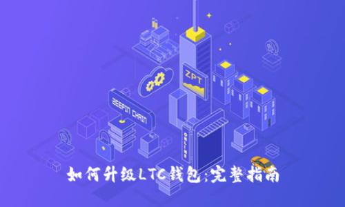 如何升级LTC钱包：完整指南