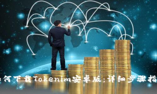 如何下载Tokenim安卓版：详细步骤指南