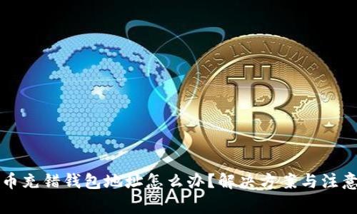 比特币充错钱包地址怎么办？解决方案与注意事项