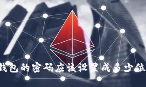 以太坊钱包的密码应该设置成多少位才安全？