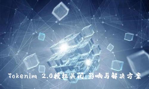 Tokenim 2.0授权关闭：影响与解决方案