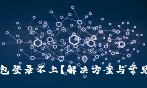与关键词

比特币钱包登录不上？解决方案与常见问题解析