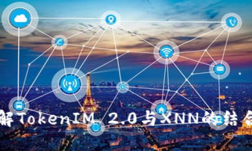 深入了解TokenIM 2.0与XNN的结合与应用