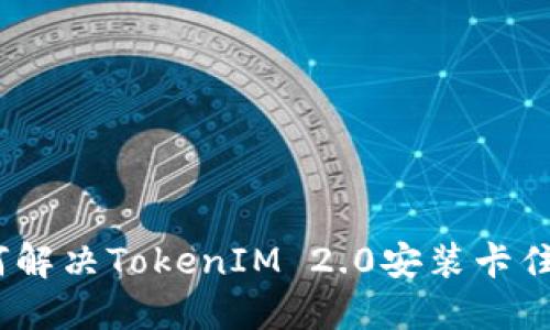 : 如何解决TokenIM 2.0安装卡住问题？